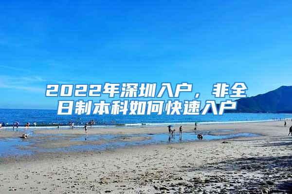 2022年深圳入户，非全日制本科如何快速入户