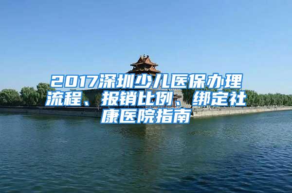 2017深圳少儿医保办理流程、报销比例、绑定社康医院指南