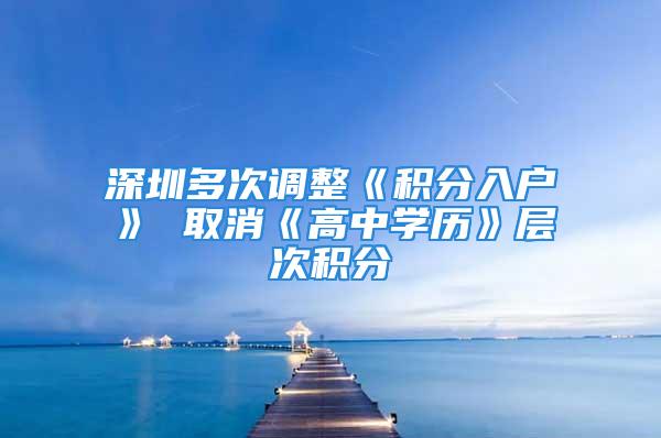 深圳多次调整《积分入户》 取消《高中学历》层次积分