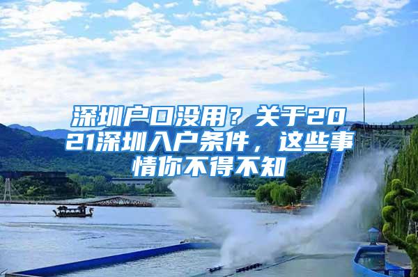 深圳户口没用？关于2021深圳入户条件，这些事情你不得不知