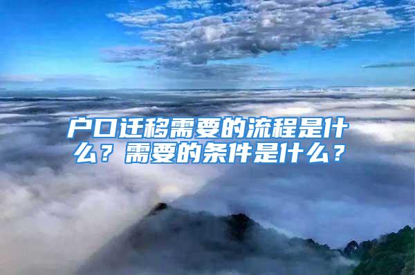 户口迁移需要的流程是什么？需要的条件是什么？