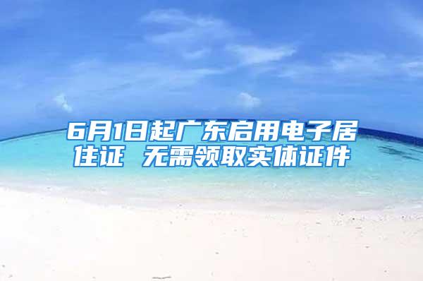 6月1日起广东启用电子居住证 无需领取实体证件