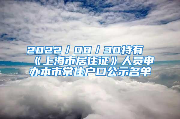 2022／08／30持有《上海市居住证》人员申办本市常住户口公示名单