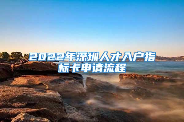 2022年深圳人才入户指标卡申请流程