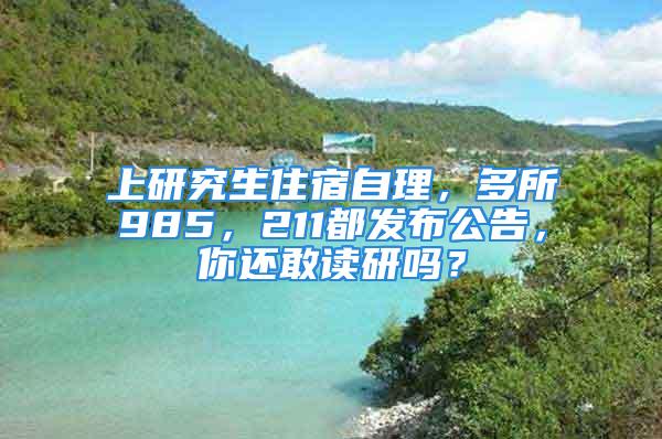 上研究生住宿自理，多所985，211都发布公告，你还敢读研吗？