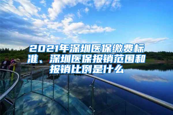 2021年深圳医保缴费标准、深圳医保报销范围和报销比例是什么