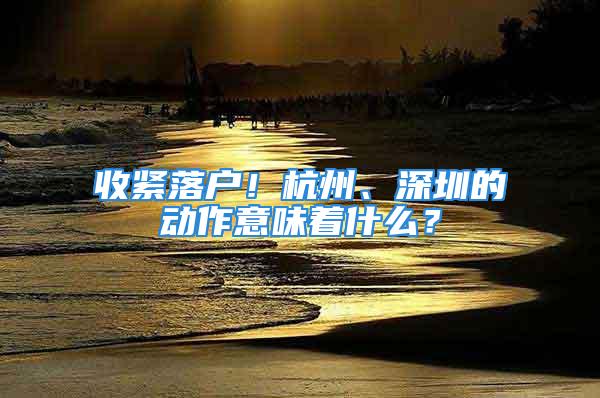 收紧落户！杭州、深圳的动作意味着什么？