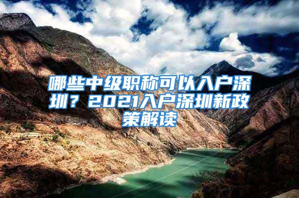 哪些中级职称可以入户深圳？2021入户深圳新政策解读