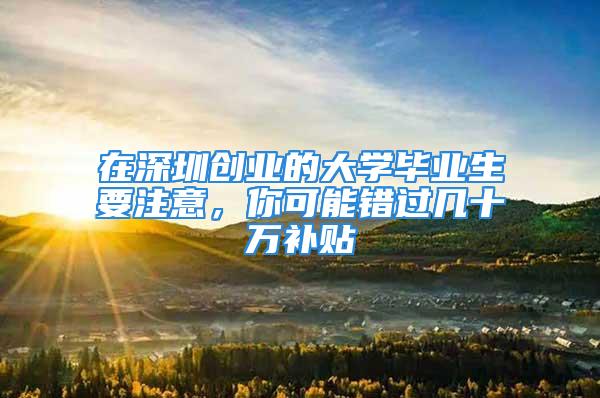 在深圳创业的大学毕业生要注意，你可能错过几十万补贴