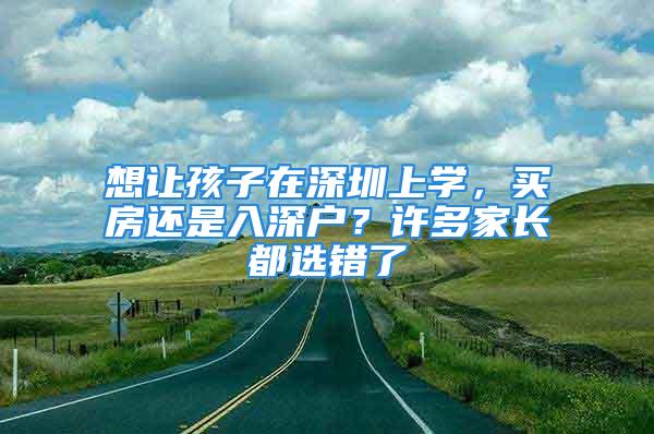 想让孩子在深圳上学，买房还是入深户？许多家长都选错了