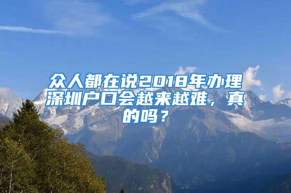 众人都在说2018年办理深圳户口会越来越难，真的吗？