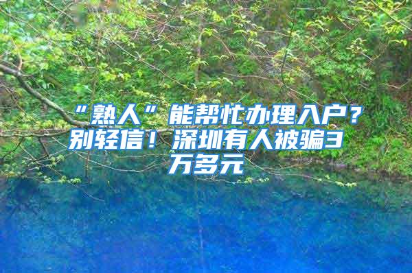 “熟人”能帮忙办理入户？别轻信！深圳有人被骗3万多元