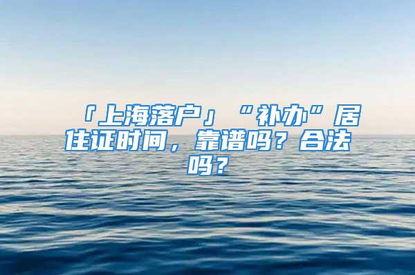 「上海落户」“补办”居住证时间，靠谱吗？合法吗？