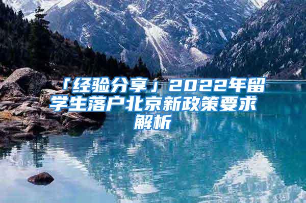 「经验分享」2022年留学生落户北京新政策要求解析