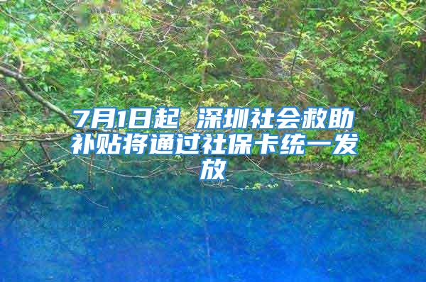 7月1日起 深圳社会救助补贴将通过社保卡统一发放