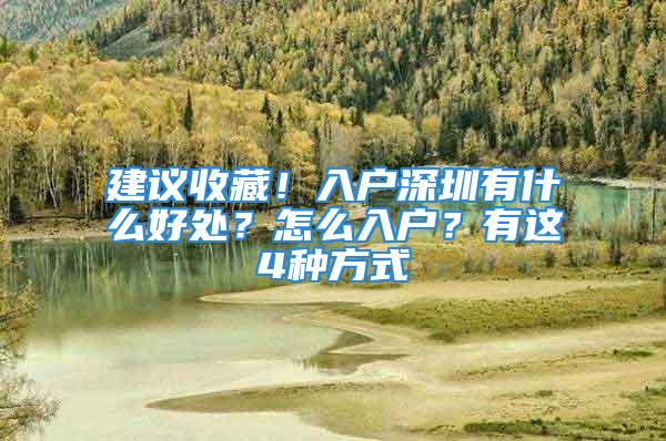 建议收藏！入户深圳有什么好处？怎么入户？有这4种方式