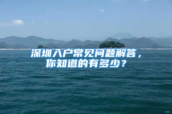 深圳入户常见问题解答，你知道的有多少？