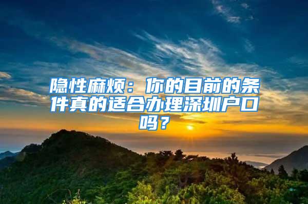 隐性麻烦：你的目前的条件真的适合办理深圳户口吗？