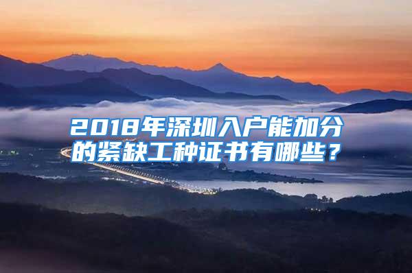 2018年深圳入户能加分的紧缺工种证书有哪些？