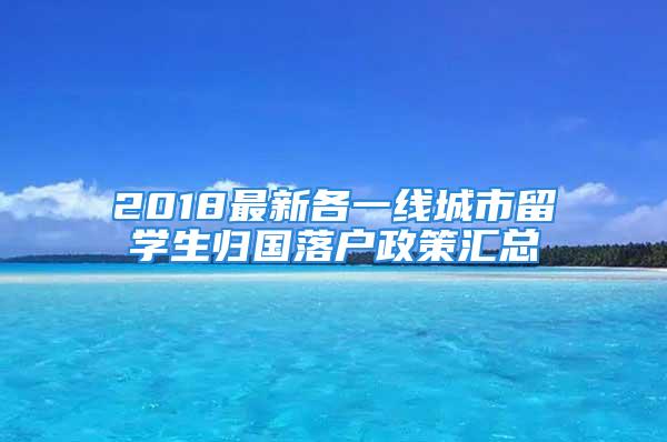 2018最新各一线城市留学生归国落户政策汇总