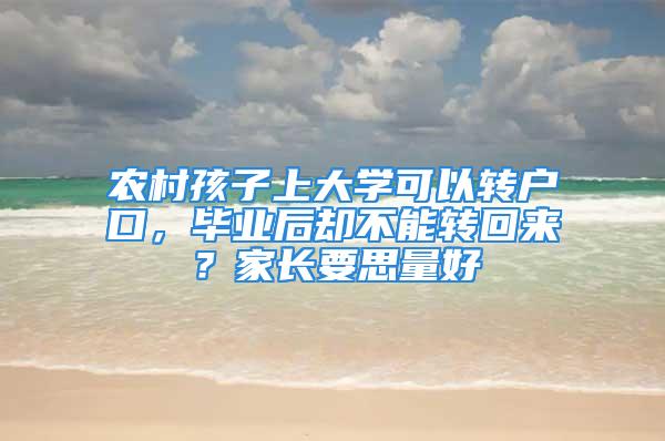 农村孩子上大学可以转户口，毕业后却不能转回来？家长要思量好