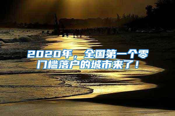 2020年，全国第一个零门槛落户的城市来了！