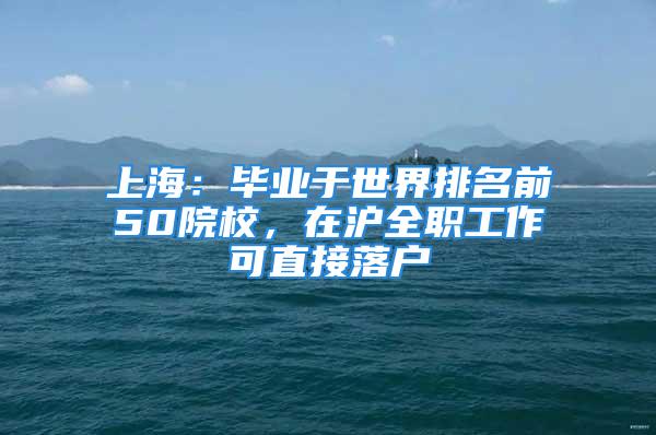 上海：毕业于世界排名前50院校，在沪全职工作可直接落户