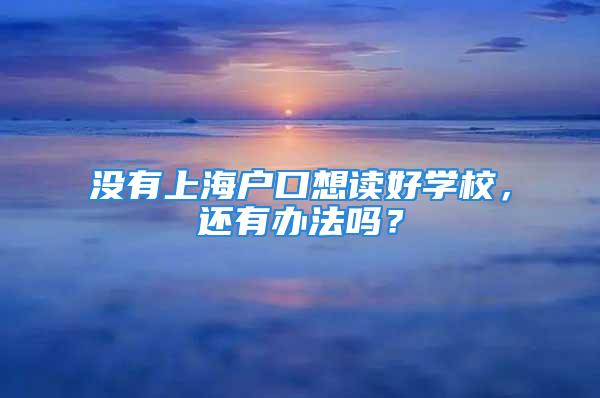 没有上海户口想读好学校，还有办法吗？