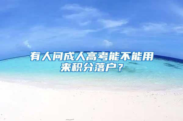 有人问成人高考能不能用来积分落户？