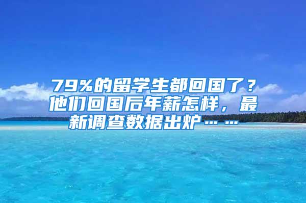 79%的留学生都回国了？他们回国后年薪怎样，最新调查数据出炉……