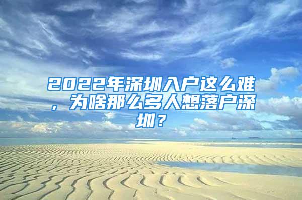 2022年深圳入户这么难，为啥那么多人想落户深圳？