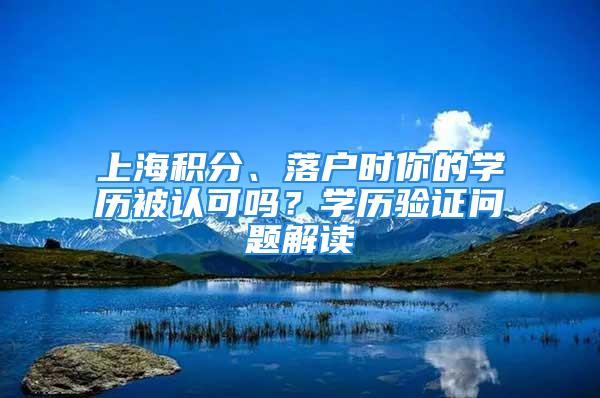 上海积分、落户时你的学历被认可吗？学历验证问题解读