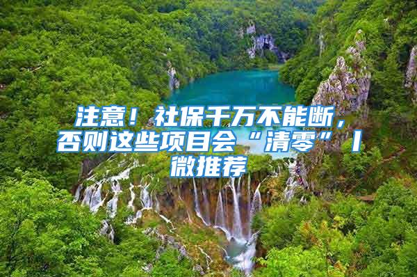 注意！社保千万不能断，否则这些项目会“清零”丨微推荐