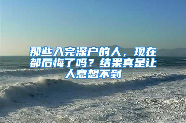 那些入完深户的人，现在都后悔了吗？结果真是让人意想不到