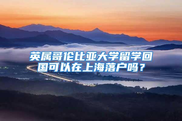 英属哥伦比亚大学留学回国可以在上海落户吗？