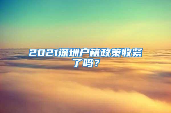 2021深圳户籍政策收紧了吗？