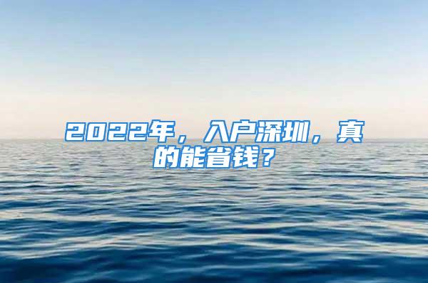 2022年，入户深圳，真的能省钱？