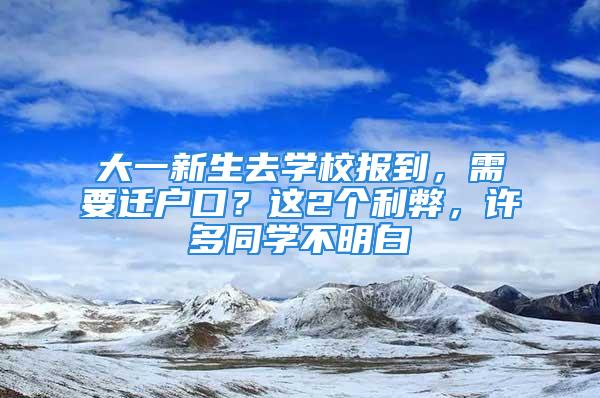 大一新生去学校报到，需要迁户口？这2个利弊，许多同学不明白