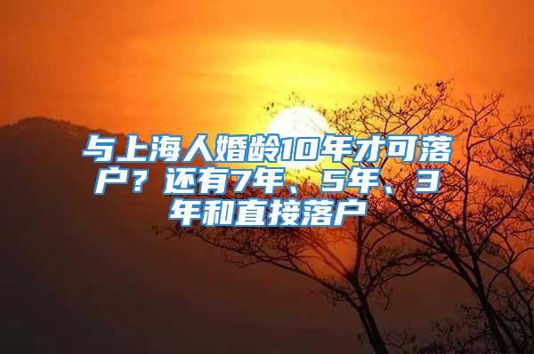 与上海人婚龄10年才可落户？还有7年、5年、3年和直接落户