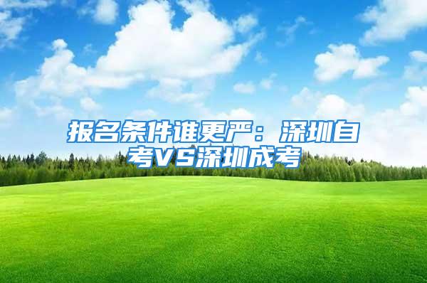 报名条件谁更严：深圳自考VS深圳成考