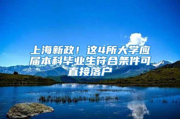 上海新政！这4所大学应届本科毕业生符合条件可直接落户