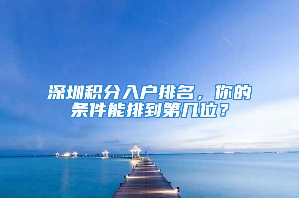 深圳积分入户排名，你的条件能排到第几位？