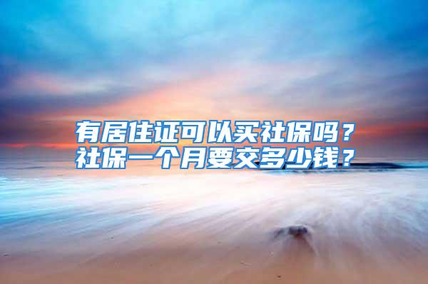 有居住证可以买社保吗？社保一个月要交多少钱？