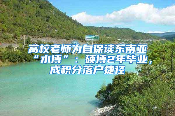 高校老师为自保读东南亚“水博”：硕博2年毕业，成积分落户捷径