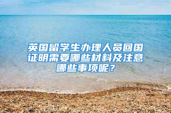 英国留学生办理人员回国证明需要哪些材料及注意哪些事项呢？