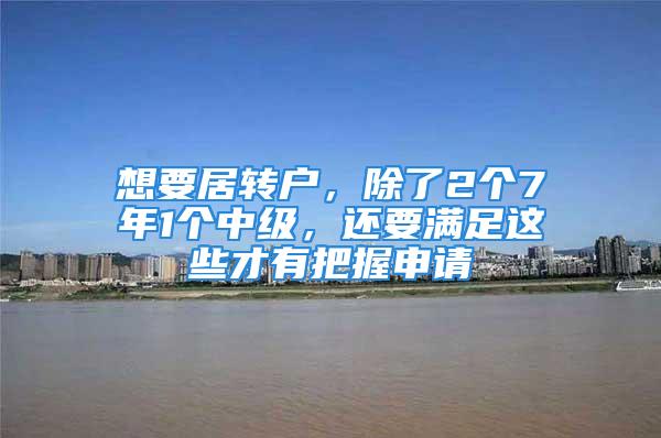 想要居转户，除了2个7年1个中级，还要满足这些才有把握申请