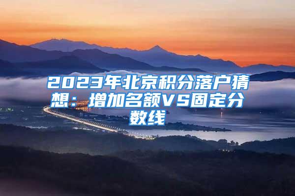 2023年北京积分落户猜想：增加名额VS固定分数线