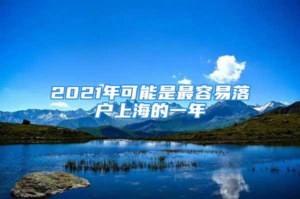 2021年可能是最容易落户上海的一年