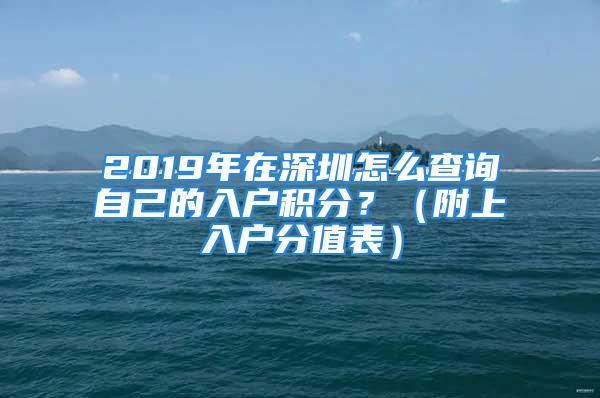 2019年在深圳怎么查询自己的入户积分？（附上入户分值表）