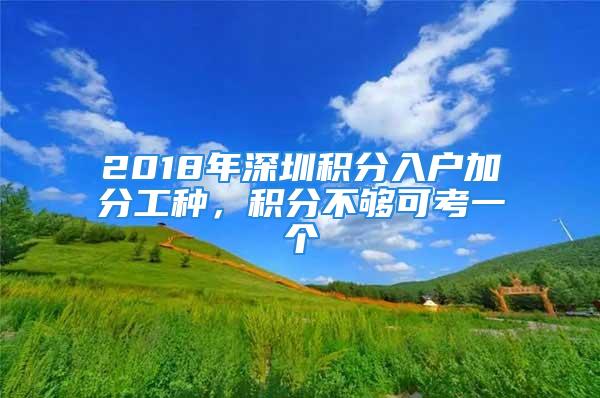 2018年深圳积分入户加分工种，积分不够可考一个